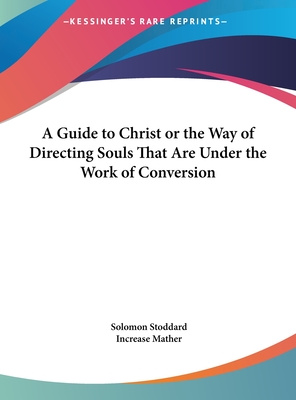 A Guide to Christ or the Way of Directing Souls That Are Under the Work of Conversion - Stoddard, Solomon, and Mather, Increase (Foreword by)