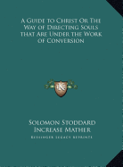 A Guide to Christ Or The Way of Directing Souls that Are Under the Work of Conversion - Stoddard, Solomon, and Mather, Increase (Foreword by)