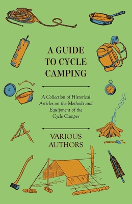 A Guide to Cycle Camping - A Collection of Historical Articles on the Methods and Equipment of the Cycle Camper - Various