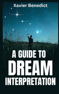 A Guide to Dream Interpretation: How To Interpret Dreams and Visions Easily