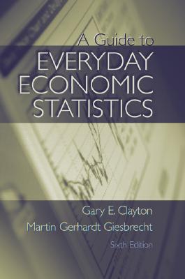 A Guide to Everyday Economic Statistics - Clayton, Gary E, and Giesbrecht, Martin Gerhard, and Clayton Gary