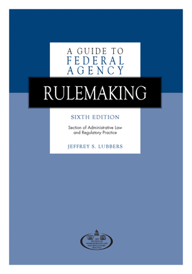 A Guide to Federal Agency Rulemaking - American Bar Association, and Lubbers, Jeffrey S