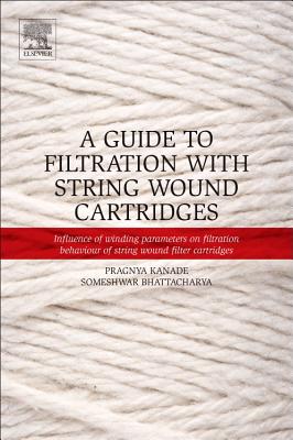 A Guide to Filtration with String Wound Cartridges: Influence of Winding Parameters on Filtration Behaviour of String Wound Filter Cartridges - Kanade, Pragnya S, and Bhattacharya, Someshwar S