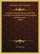 A Guide to Find the Names of All Wild Growing Trees and Shrubs of New England, by Their Leaves (1894)