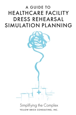 A Guide to Healthcare Facility Dress Rehearsal Simulation Planning: Simplifying the Complex - Guzman, Kelly (Editor)