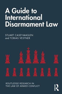 A Guide to International Disarmament Law - Casey-Maslen, Stuart, and Vestner, Tobias