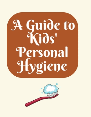 A Guide to Kids' Personal Hygiene: "Keeping Clean and Healthy Habits for Happy Kids!" - Tuli, Shahnaz