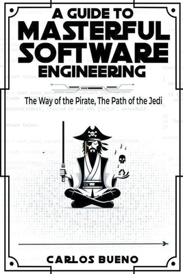 A Guide to Masterful Software Engineering: The Way of The Pirate, The Path of The Jedi - Bueno, Carlos