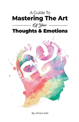 A Guide To Mastering The Art of Your Thoughts and Emotions - Qazi, Adil Masood, and Adil, Aimen