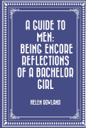A Guide to Men: Being Encore Reflections of a Bachelor Girl