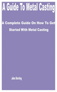 A Guide to Metal Casting: A Complete Guide on How to get Started with Metal Casting
