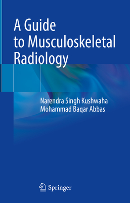 A Guide to Musculoskeletal Radiology - Kushwaha, Narendra Singh, and Abbas, Mohammad Baqar