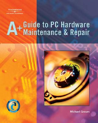 A+ Guide to PC Hardware Maintenance & Repair - Graves, Michael