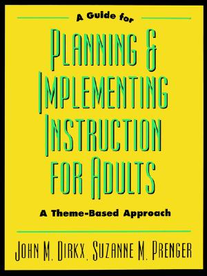 A Guide to Planning & Implementing Instruction for Adults: A Theme-Based Approach - Dirkx, John M, and Prenger, Suzanne M