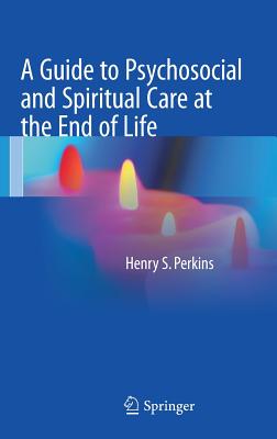 A Guide to Psychosocial and Spiritual Care at the End of Life - Perkins, Henry S