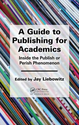 A Guide to Publishing for Academics: Inside the Publish or Perish Phenomenon - Liebowitz, Jay (Editor)