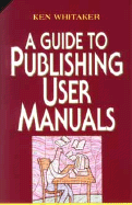 A Guide to Publishing User Manuals - Whitaker, Ken