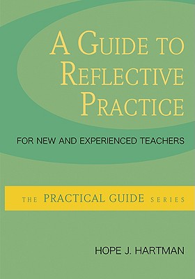 A Guide to Reflective Practice for New and Experienced Teachers - Hartman, Hope J