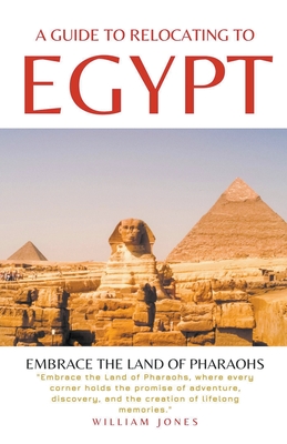 A Guide to Relocating to Egypt: Embrace the Land of Pharaohs - Jones, William