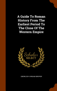 A Guide To Roman History From The Earliest Period To The Close Of The Western Empire