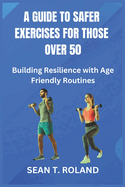 A Guide to Safer Exercises for Those Over 50: Building Resilience with Age Friendly Routines