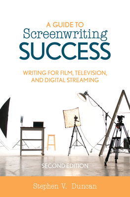 A Guide to Screenwriting Success: Writing for Film, Television, and Digital Streaming - Duncan, Stephen V