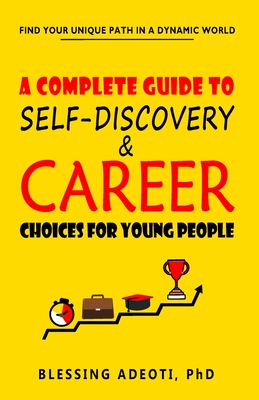 A Guide to Self-Discovery and Career Choices for Young People: Find Your Unique Path in a Dynamic World - Adeoti, Blessing, PhD