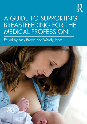 A Guide to Supporting Breastfeeding for the Medical Profession - Brown, Amy (Editor), and Jones, Wendy (Editor)