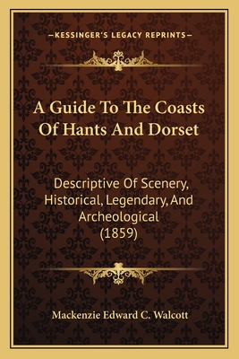 A Guide to the Coasts of Hants and Dorset: Descriptive of Scenery, Historical, Legendary, and Archeological (1859) - Walcott, MacKenzie Edward C