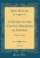 A Guide to the County Archives of Indiana, Vol. 26: Gibson County (Classic Reprint)