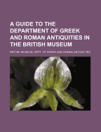 A Guide to the Department of Greek and Roman Antiquities in the British Museum (Classic Reprint)