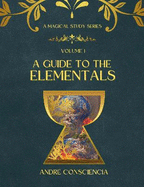 A Guide to the Elementals: Volume: A Magical Study Series