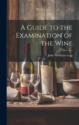 A Guide to the Examination of the Wine - Legg, John Wickham