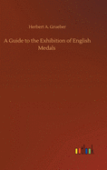 A Guide To the Exhibition of English Medals