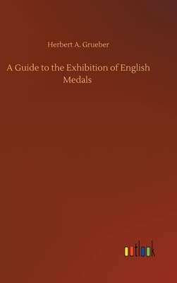 A Guide to the Exhibition of English Medals - Grueber, Herbert a