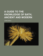 A Guide to the Knowledge of Bath, Ancient and Modern