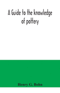 A guide to the knowledge of pottery, porcelain, an other objects of vertu: comprising an illustrated catalogue of the Bernal collection or works of art, with the prices at which they were sold by auction, and the names of the present possessors, to...