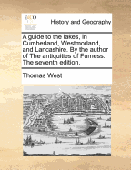 A Guide to the Lakes, in Cumberland, Westmorland, and Lancashire: By the Author of the Antiquities of Furness