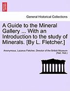 A Guide to the Mineral Gallery ... with an Introduction to the Study of Minerals. [By L. Fletcher.]