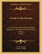 A Guide to the Museum: Or the Ancient Monuments of Malta Preserved in the Museum of the Public Library (1872)