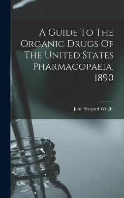 A Guide To The Organic Drugs Of The United States Pharmacopaeia, 1890 - Wright, John Shepard