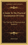 A Guide to the Practical Examination of Urine: For the Use of Physicans and Students