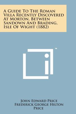 A Guide to the Roman Villa Recently Discovered at Morton, Between Sandown and Brading, Isle of Wight (1882) - Price, John Edward, and Price, Frederick George Hilton
