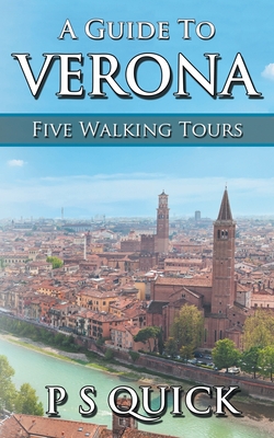 A Guide to Verona: Five Walking Tours - Quick, P S