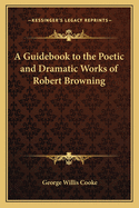 A Guidebook to the Poetic and Dramatic Works of Robert Browning