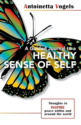 A Guided Journal to a Healthy Sense of Self: Thoughts to inspire peace within and around the world. - Vogels, Antoinetta