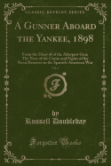 A Gunner Aboard the Yankee, 1898, Vol. 5: From the Diary of of the Afterport Gun; The Yarn of the Cruise and Fights of the Naval Reserves in the Spanish-American War (Classic Reprint)