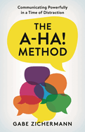A-Ha! Method: Communicating Powerfully in a Time of Distraction