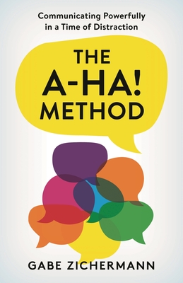 A-Ha! Method: Communicating Powerfully in a Time of Distraction - Zichermann, Gabe