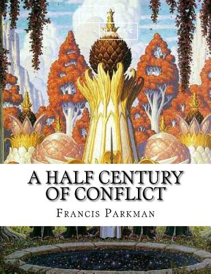 A Half Century of Conflict - Parkman, Francis